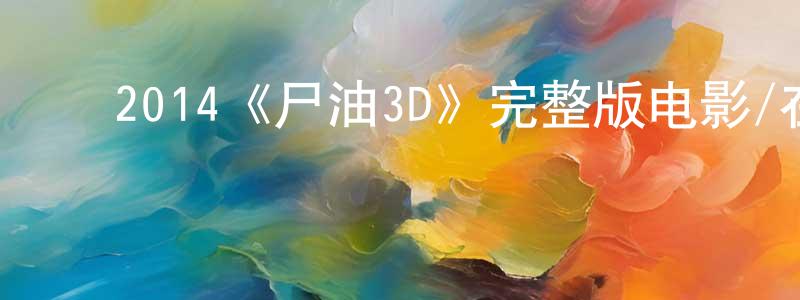 曾学艺的动漫综艺大全,2014《尸油3D》完整版电影/在线观看/百度云-美剧天堂